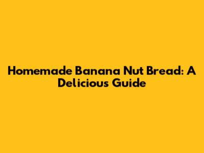 Homemade Banana Nut Bread: A Delicious Guide
