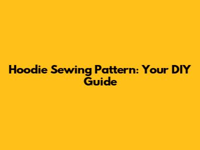 Hoodie Sewing Pattern: Your DIY Guide