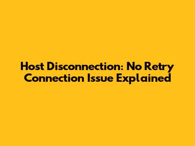 Host Disconnection: No Retry Connection Issue Explained