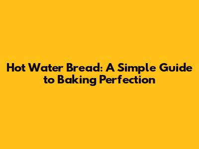 Hot Water Bread: A Simple Guide to Baking Perfection