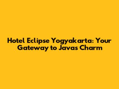 Hotel Eclipse Yogyakarta: Your Gateway to Java's Charm