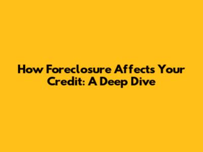 How Foreclosure Affects Your Credit: A Deep Dive