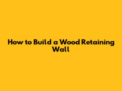 How to Build a Wood Retaining Wall