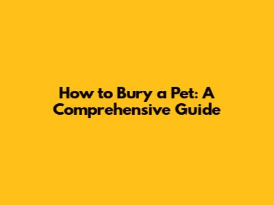 How to Bury a Pet: A Comprehensive Guide