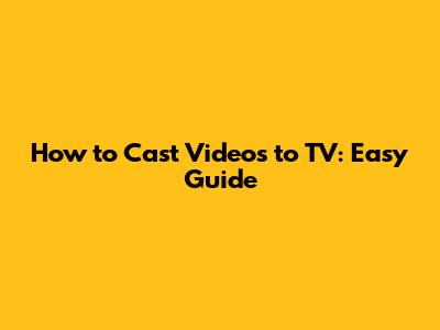 How to Cast Videos to TV: Easy Guide