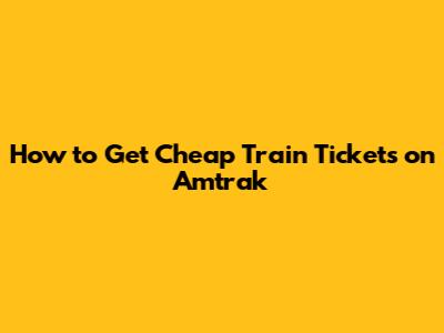 How to Get Cheap Train Tickets on Amtrak