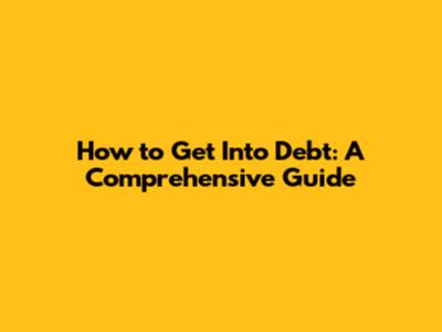 How to Get Into Debt: A Comprehensive Guide