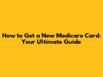 How to Get a New Medicare Card: Your Ultimate Guide