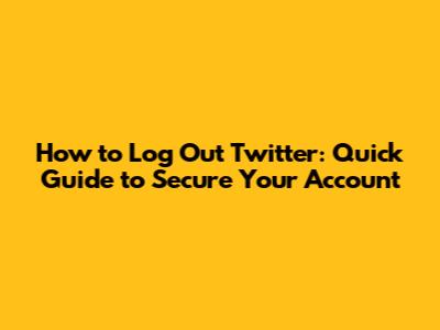 How to Log Out Twitter: Quick Guide to Secure Your Account