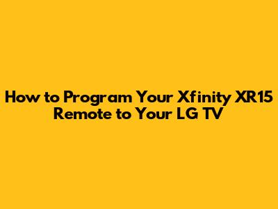 How to Program Your Xfinity XR15 Remote to Your LG TV