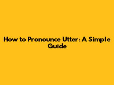 How to Pronounce Utter: A Simple Guide