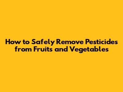 How to Safely Remove Pesticides from Fruits and Vegetables