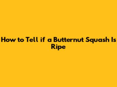 How to Tell if a Butternut Squash Is Ripe
