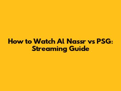 How to Watch Al Nassr vs PSG: Streaming Guide