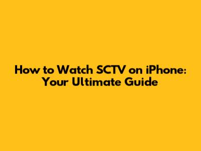 How to Watch SCTV on iPhone: Your Ultimate Guide