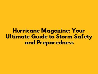 Hurricane Magazine: Your Ultimate Guide to Storm Safety and Preparedness