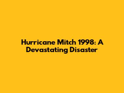 Hurricane Mitch 1998: A Devastating Disaster