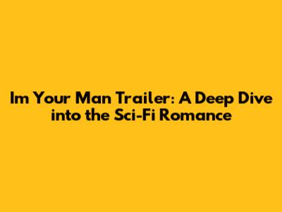 I'm Your Man Trailer: A Deep Dive into the Sci-Fi Romance
