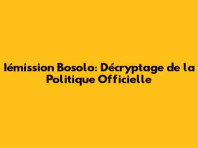 Iémission Bosolo: Décryptage de la Politique Officielle