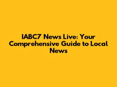 IABC7 News Live: Your Comprehensive Guide to Local News