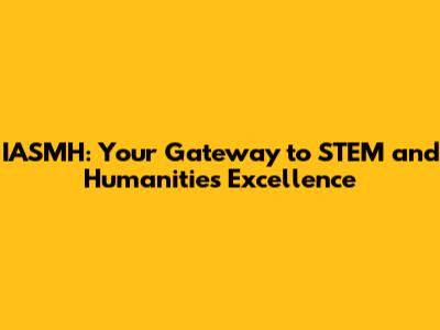 IASMH: Your Gateway to STEM and Humanities Excellence