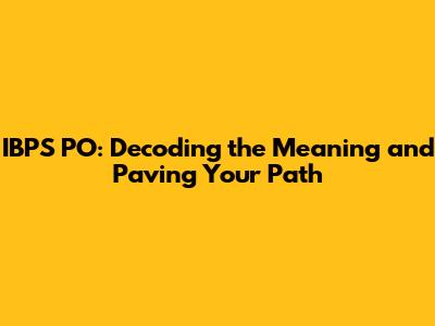 IBPS PO: Decoding the Meaning and Paving Your Path