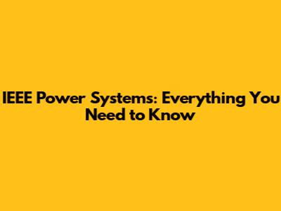 IEEE Power Systems: Everything You Need to Know