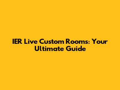 IER Live Custom Rooms: Your Ultimate Guide