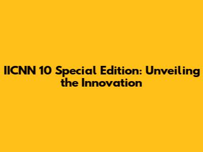 IICNN 10 Special Edition: Unveiling the Innovation