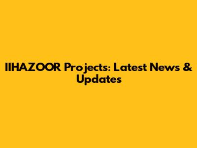 IIHAZOOR Projects: Latest News & Updates