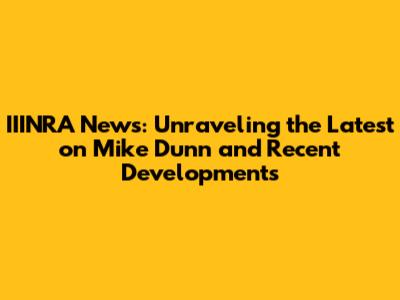 IIINRA News: Unraveling the Latest on Mike Dunn and Recent Developments