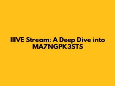 IIIVE Stream: A Deep Dive into MA7NGPK3STS