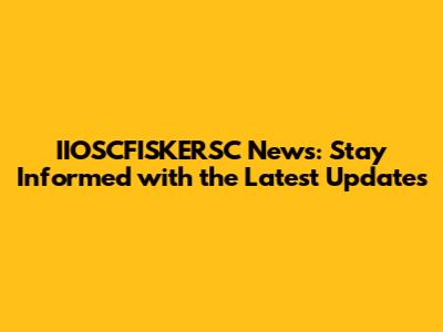 IIOSCFISKERSC News: Stay Informed with the Latest Updates