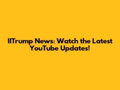 IITrump News: Watch the Latest YouTube Updates!