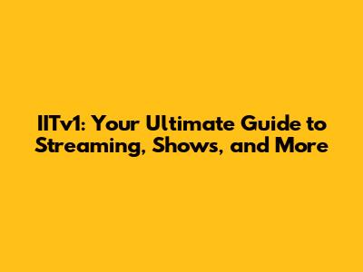 IITv1: Your Ultimate Guide to Streaming, Shows, and More