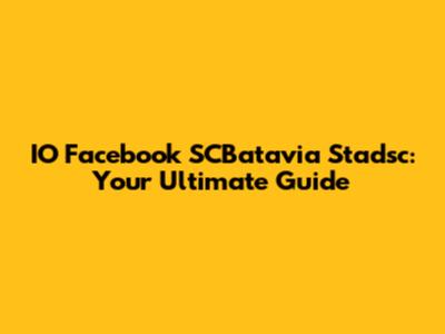 IO Facebook SCBatavia Stadsc: Your Ultimate Guide
