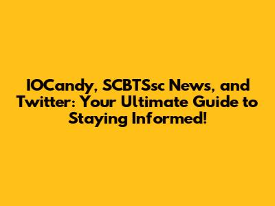 IOCandy, SCBTSsc News, and Twitter: Your Ultimate Guide to Staying Informed!