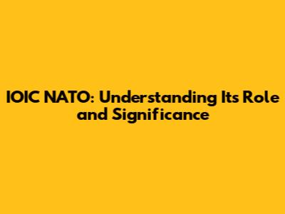 IOIC NATO: Understanding Its Role and Significance