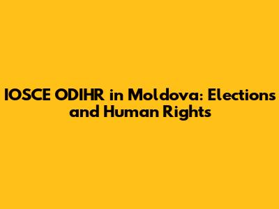 IOSCE ODIHR in Moldova: Elections and Human Rights