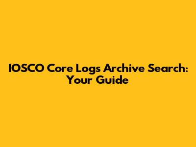 IOSCO Core Logs Archive Search: Your Guide