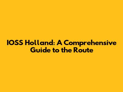 IOSS Holland: A Comprehensive Guide to the Route