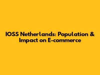 IOSS Netherlands: Population & Impact on E-commerce
