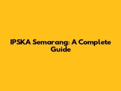 IPSKA Semarang: A Complete Guide