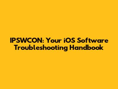 IPSWCON: Your iOS Software Troubleshooting Handbook