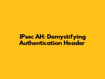IPsec AH: Demystifying Authentication Header