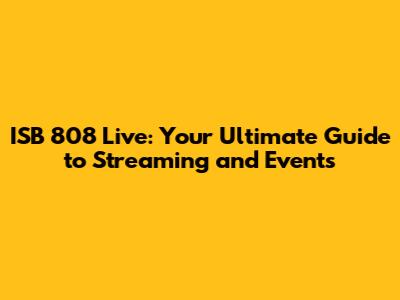 ISB 808 Live: Your Ultimate Guide to Streaming and Events