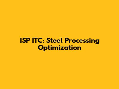 ISP ITC: Steel Processing Optimization