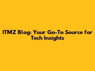 ITMZ Blog: Your Go-To Source for Tech Insights