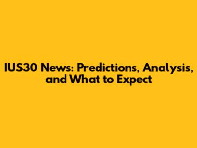 IUS30 News: Predictions, Analysis, and What to Expect