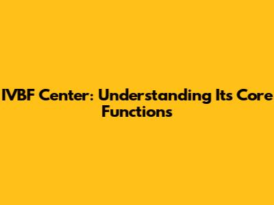 IVBF Center: Understanding Its Core Functions